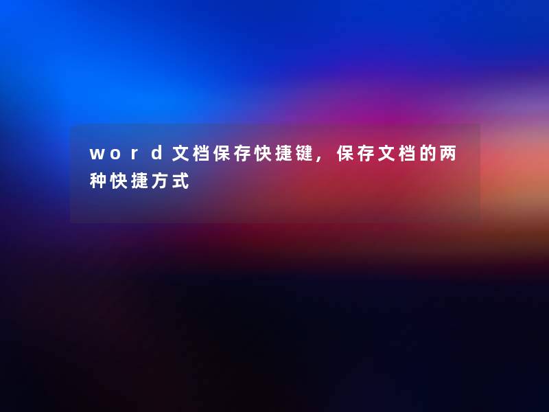 word文档保存快捷键,保存文档的两种快捷方式 word文档保存快捷键,保存文档的两种快捷方式