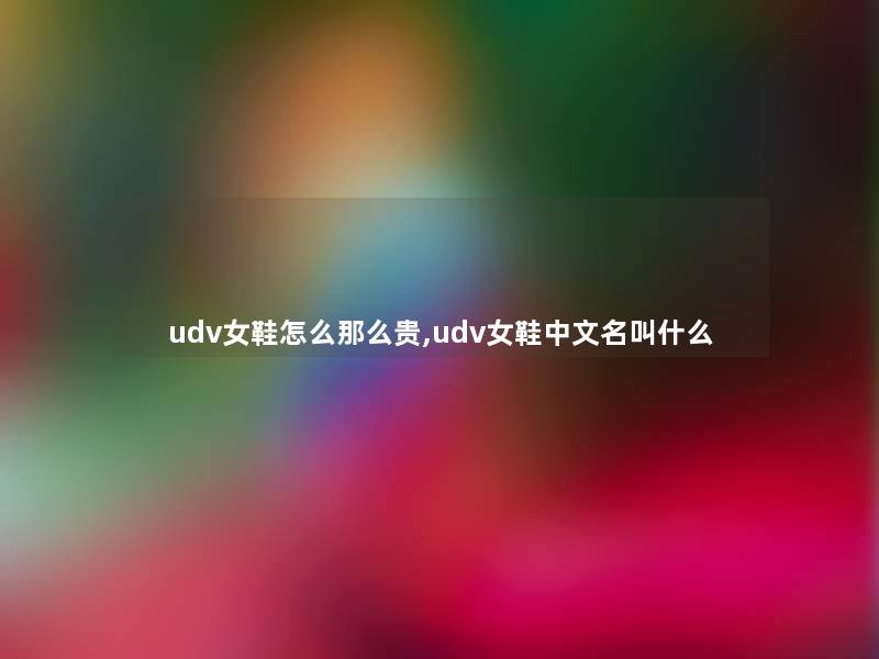 udv女鞋怎么那么贵,udv女鞋中文名叫什么 udv女鞋怎么那么贵,udv女鞋中文名叫什么