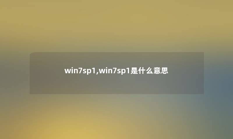 win7sp1,win7sp1是什么意思 win7sp1,win7sp1是什么意思