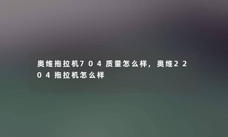 奥维拖拉机704质量怎么样,奥维2204拖拉机怎么样 奥维拖拉机704质量怎么样,奥维2204拖拉机怎么样