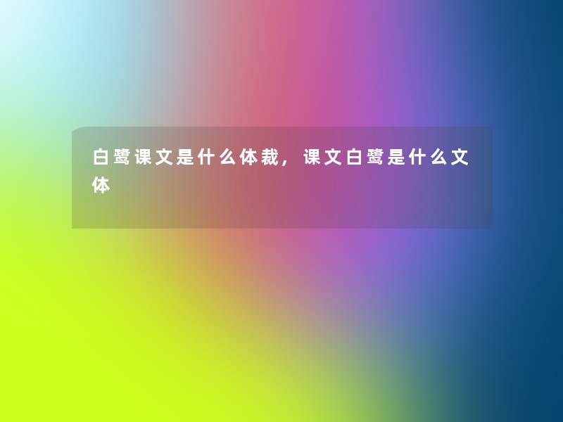 白鹭课文是什么体裁,课文白鹭是什么文体 白鹭课文是什么体裁,课文白鹭是什么文体