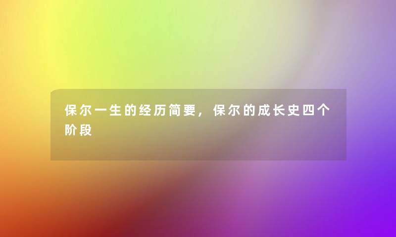 保尔一生的经历简要,保尔的成长史四个阶段 保尔一生的经历简要,保尔的成长史四个阶段