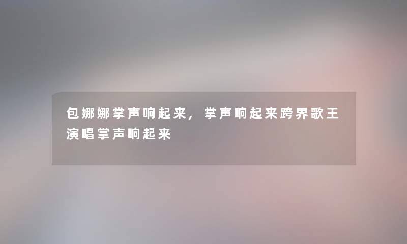 包娜娜掌声响起来,掌声响起来跨界歌王演唱掌声响起来 包娜娜掌声响起来,掌声响起来跨界歌王演唱掌声响起来