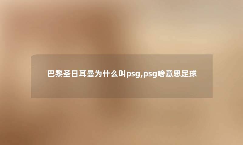 巴黎圣日耳曼为什么叫psg,psg啥意思足球