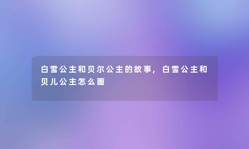 白雪公主和贝尔公主的故事,白雪公主和贝儿公主怎么画 白雪公主和贝尔公主的故事,白雪公主和贝儿公主怎么画