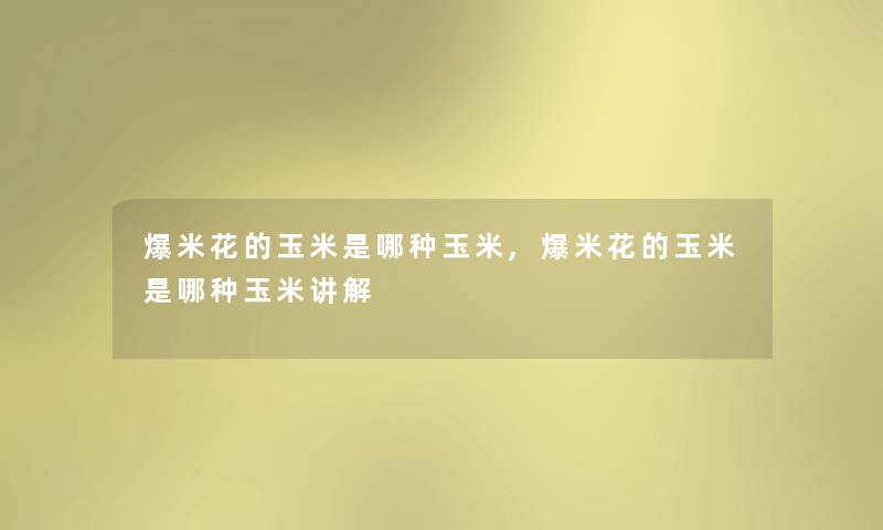 爆米花的玉米是哪种玉米,爆米花的玉米是哪种玉米讲解