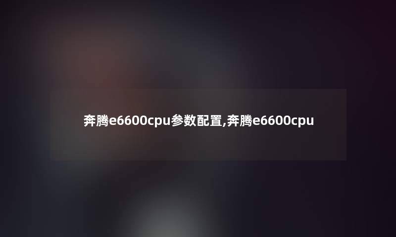 奔腾e6600cpu参数配置,奔腾e6600cpu