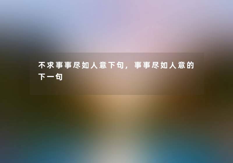不求事事尽如人意下句,事事尽如人意的下一句