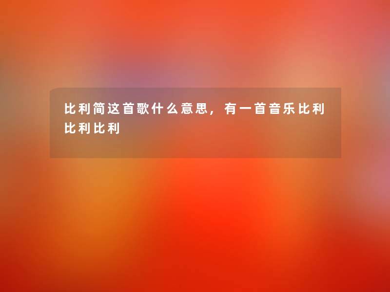 比利简这首歌什么意思,有一首音乐比利比利比利 比利简这首歌什么意思,有一首音乐比利比利比利