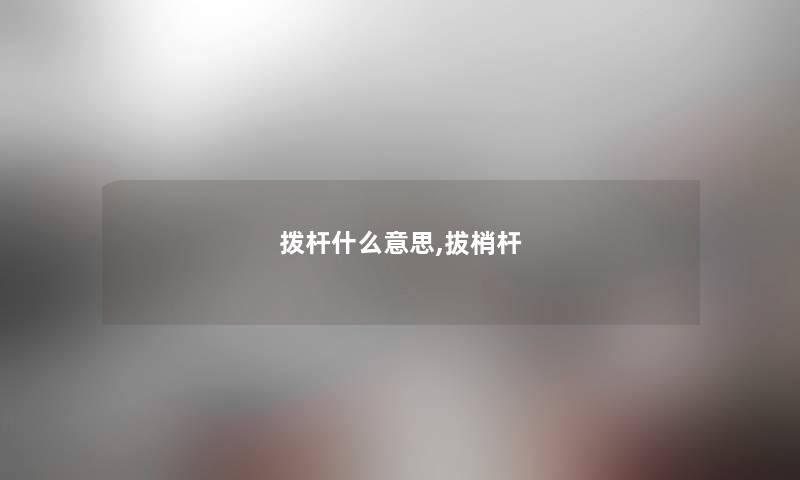 拨杆什么意思,拔梢杆 拨杆什么意思,拔梢杆