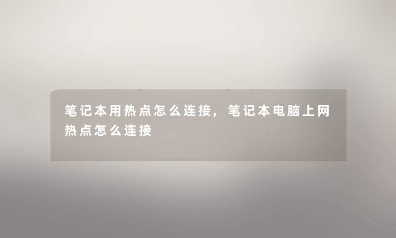 笔记本用热点怎么连接,笔记本电脑上网热点怎么连接 笔记本用热点怎么连接,笔记本电脑上网热点怎么连接