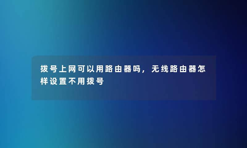 拨号上网可以用路由器吗,无线路由器怎样设置不用拨号