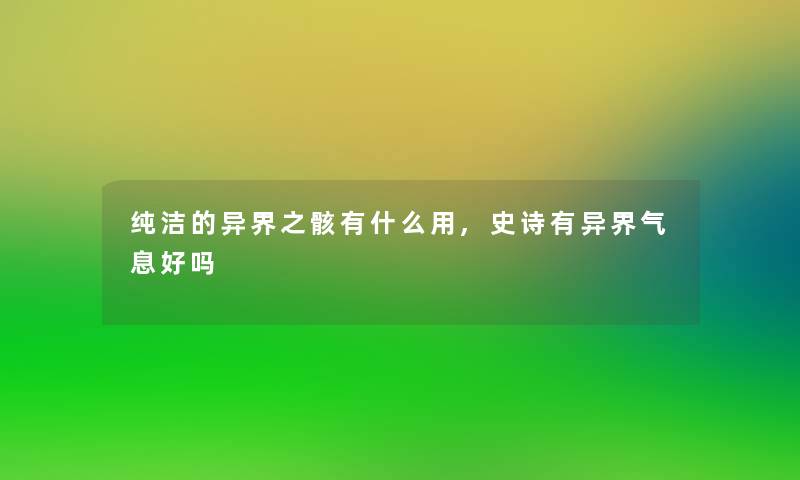 纯洁的异界之骸有什么用,史诗有异界气息好吗 纯洁的异界之骸有什么用,史诗有异界气息好吗