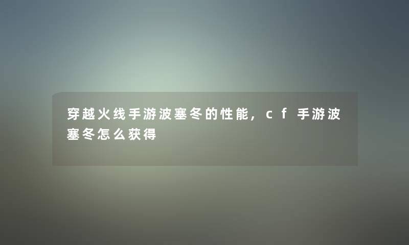 穿越火线手游波塞冬的性能,cf手游波塞冬怎么获得 穿越火线手游波塞冬的性能,cf手游波塞冬怎么获得