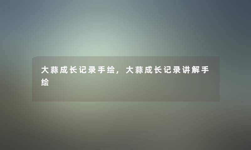 大蒜成长记录手绘,大蒜成长记录讲解手绘