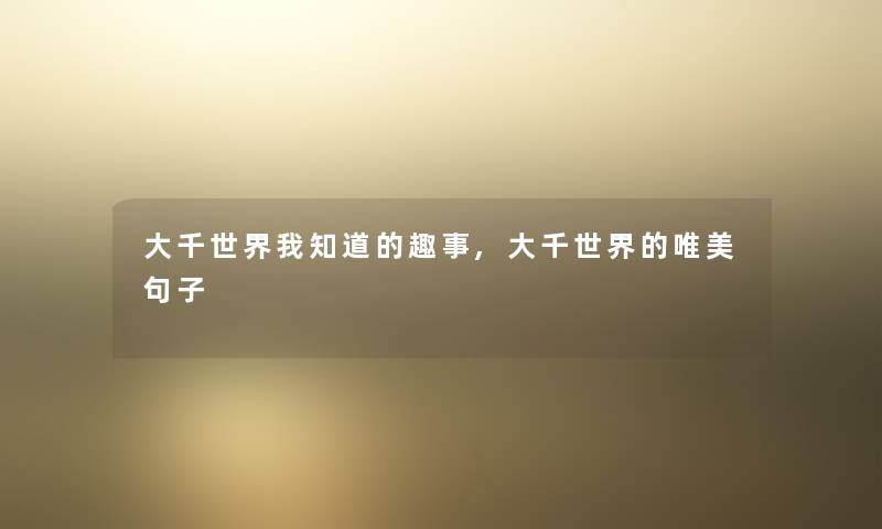 大千世界我知道的趣事,大千世界的唯美句子
