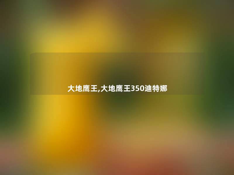大地鹰王,大地鹰王350迪特娜