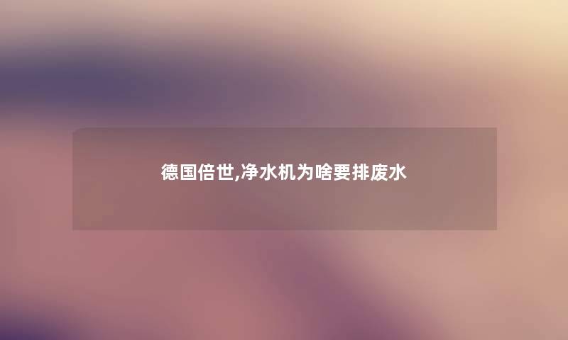 德国倍世,净水机为啥要排废水