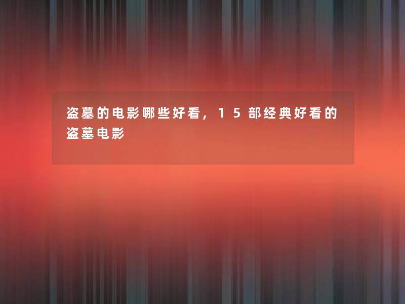 盗墓的电影哪些好看,15部经典好看的盗墓电影