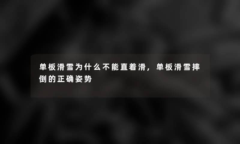 单板滑雪为什么不能直着滑,单板滑雪摔倒的正确姿势 单板滑雪为什么不能直着滑,单板滑雪摔倒的正确姿势