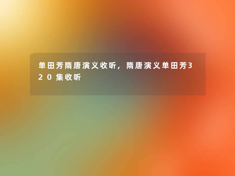 单田芳隋唐演义收听,隋唐演义单田芳320集收听 单田芳隋唐演义收听,隋唐演义单田芳320集收听