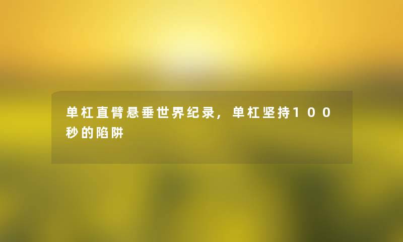 单杠直臂悬垂世界纪录,单杠坚持100秒的陷阱 单杠直臂悬垂世界纪录,单杠坚持100秒的陷阱