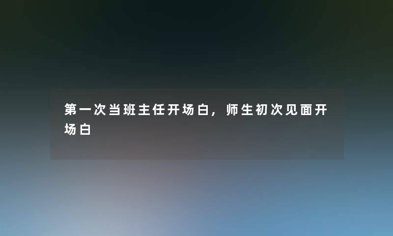 第一次当班主任开场白,师生初次见面开场白