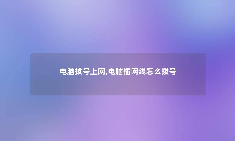 电脑拨号上网,电脑插网线怎么拨号 电脑拨号上网,电脑插网线怎么拨号