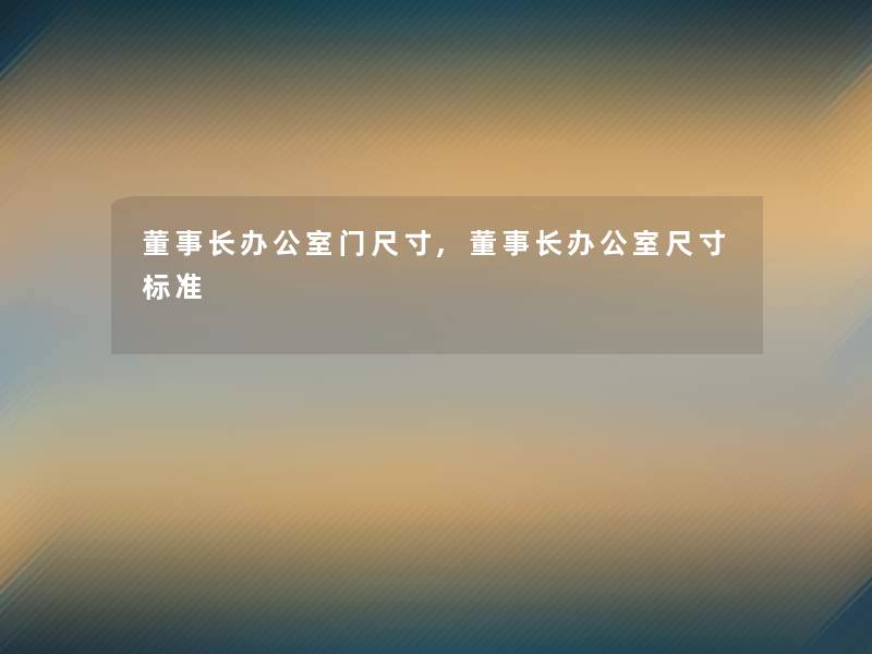 董事长想象中哈办公室门尺寸,董事长想象中哈办公室尺寸标准 董事长想象中哈办公室门尺寸,董事长想象中哈办公室尺寸标准