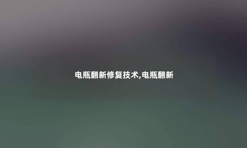电瓶翻新修复技术,电瓶翻新 电瓶翻新修复技术,电瓶翻新