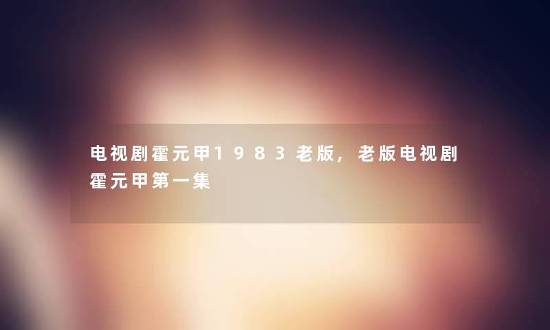 电视剧霍元甲1983老版,老版电视剧霍元甲第一集 电视剧霍元甲1983老版,老版电视剧霍元甲第一集