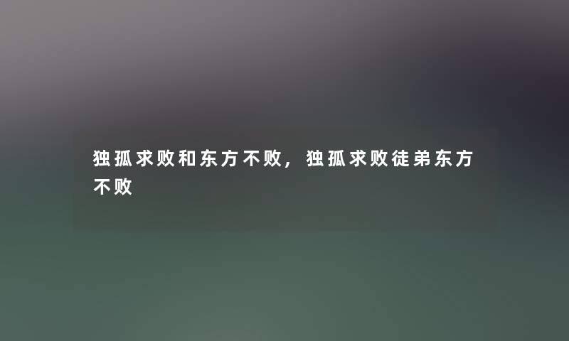 独孤求败和东方不败,独孤求败徒弟东方不败 独孤求败和东方不败,独孤求败徒弟东方不败