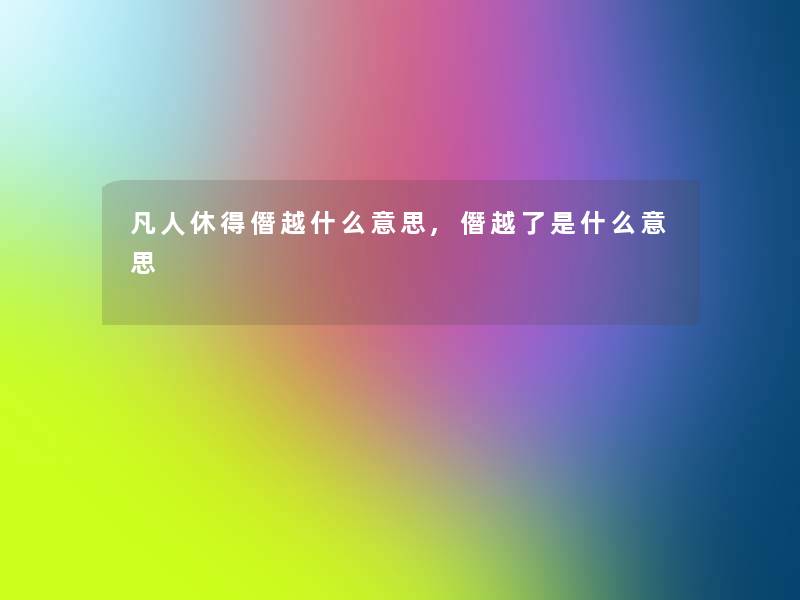 凡人休得僭越什么意思,僭越了是什么意思 凡人休得僭越什么意思,僭越了是什么意思