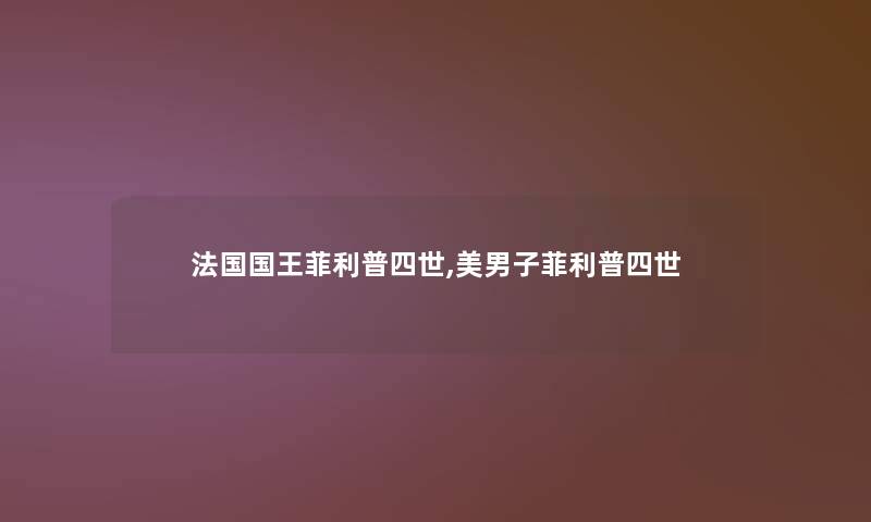 法国国王菲利普四世,美男子菲利普四世 法国国王菲利普四世,美男子菲利普四世
