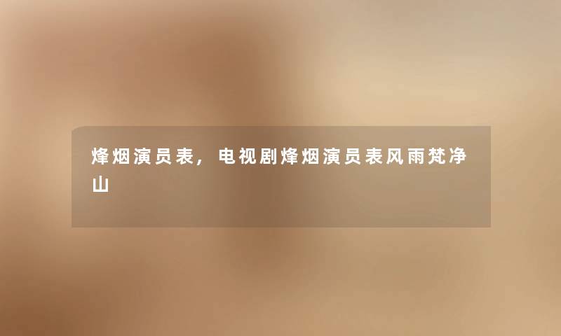 烽烟演员表,电视剧烽烟演员表风雨梵净山 烽烟演员表,电视剧烽烟演员表风雨梵净山