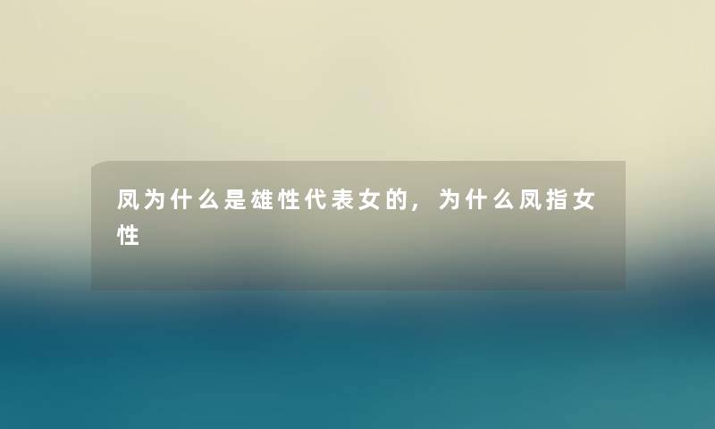 凤为什么是雄性代表女的,为什么凤指女性 凤为什么是雄性代表女的,为什么凤指女性