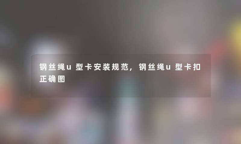 钢丝绳u型卡安装规范,钢丝绳u型卡扣正确图 钢丝绳u型卡安装规范,钢丝绳u型卡扣正确图