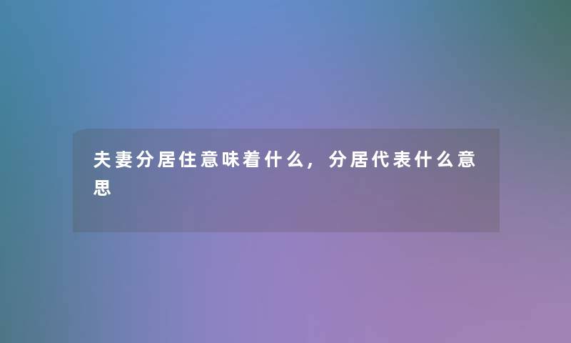 夫妻分居住意味着什么,分居代表什么意思 夫妻分居住意味着什么,分居代表什么意思