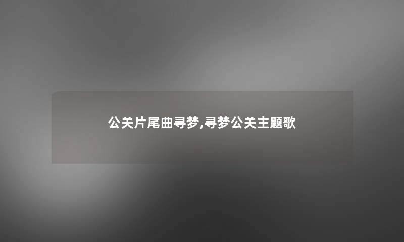 公关片尾曲寻梦,寻梦公关主题歌 公关片尾曲寻梦,寻梦公关主题歌