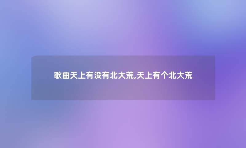 歌曲天上有没有北大荒,天上有个北大荒 歌曲天上有没有北大荒,天上有个北大荒
