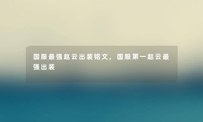 国服强赵云出装铭文,国服第一赵云强出装