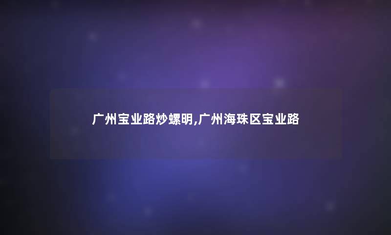 广州宝业路炒螺明,广州海珠区宝业路 广州宝业路炒螺明,广州海珠区宝业路