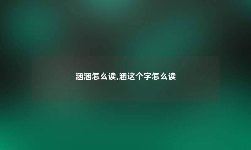 涵涵怎么读,涵这个字怎么读 涵涵怎么读,涵这个字怎么读