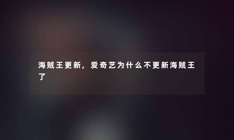 海贼王更新,爱奇艺为什么不更新海贼王了 海贼王更新,爱奇艺为什么不更新海贼王了