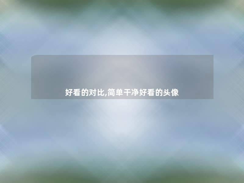 好看的对比,简单干净好看的头像 好看的对比,简单干净好看的头像