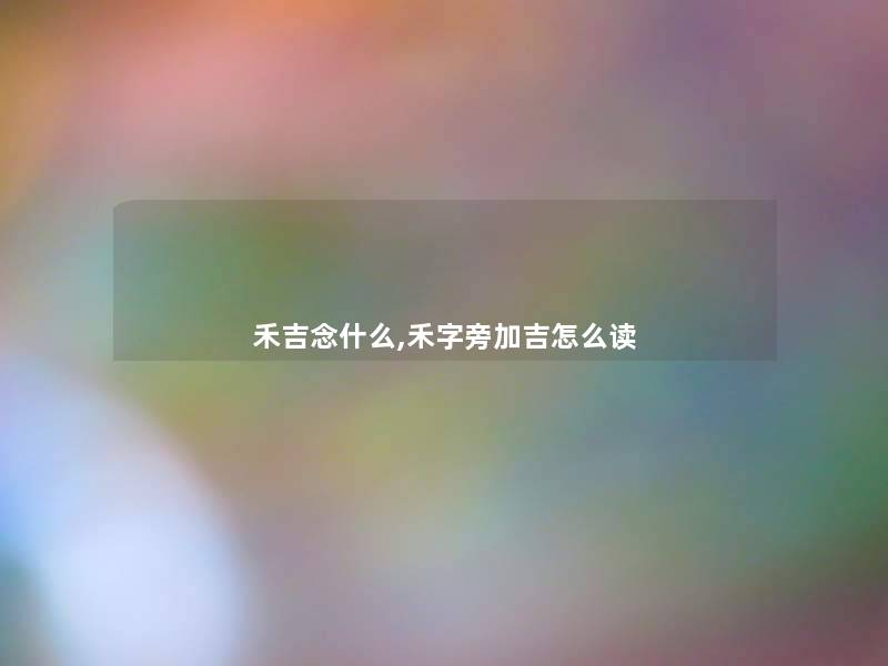 禾吉念什么,禾字旁加吉怎么读 禾吉念什么,禾字旁加吉怎么读
