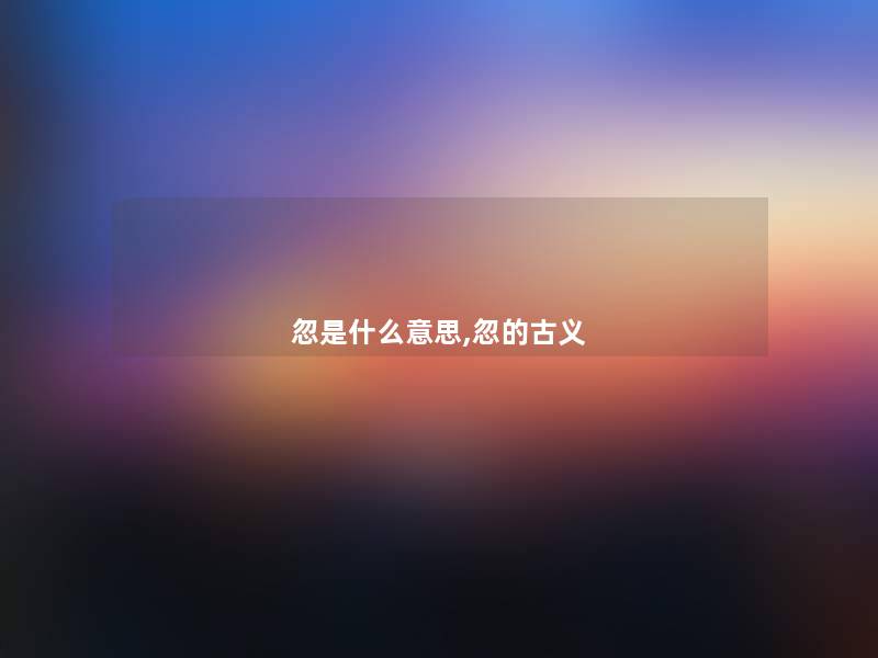 忽是什么意思,忽的古义 忽是什么意思,忽的古义