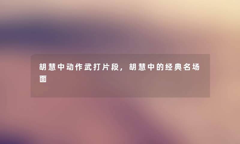 胡慧中动作武打片段,胡慧中的经典名场面 胡慧中动作武打片段,胡慧中的经典名场面