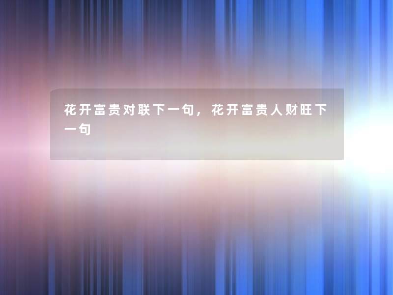 花开富贵对联下一句,花开富贵人财旺下一句