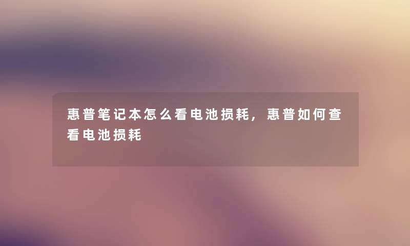 惠普笔记本怎么看电池损耗,惠普如何查看电池损耗 惠普笔记本怎么看电池损耗,惠普如何查看电池损耗